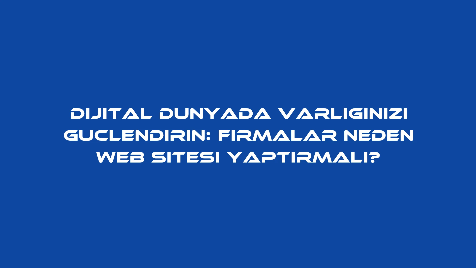 Dijital Dünyada Varlığınızı Güçlendirin: Firmalar Neden Web Sitesi Yaptırmalı?